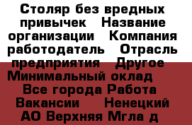 Столяр без вредных привычек › Название организации ­ Компания-работодатель › Отрасль предприятия ­ Другое › Минимальный оклад ­ 1 - Все города Работа » Вакансии   . Ненецкий АО,Верхняя Мгла д.